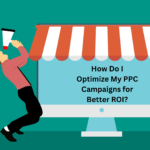 How Do I Optimize My PPC Campaigns for Better ROI?