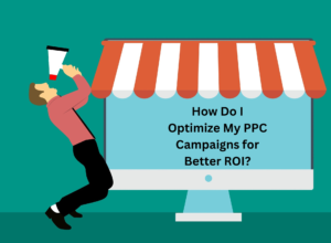 How Do I Optimize My PPC Campaigns for Better ROI?